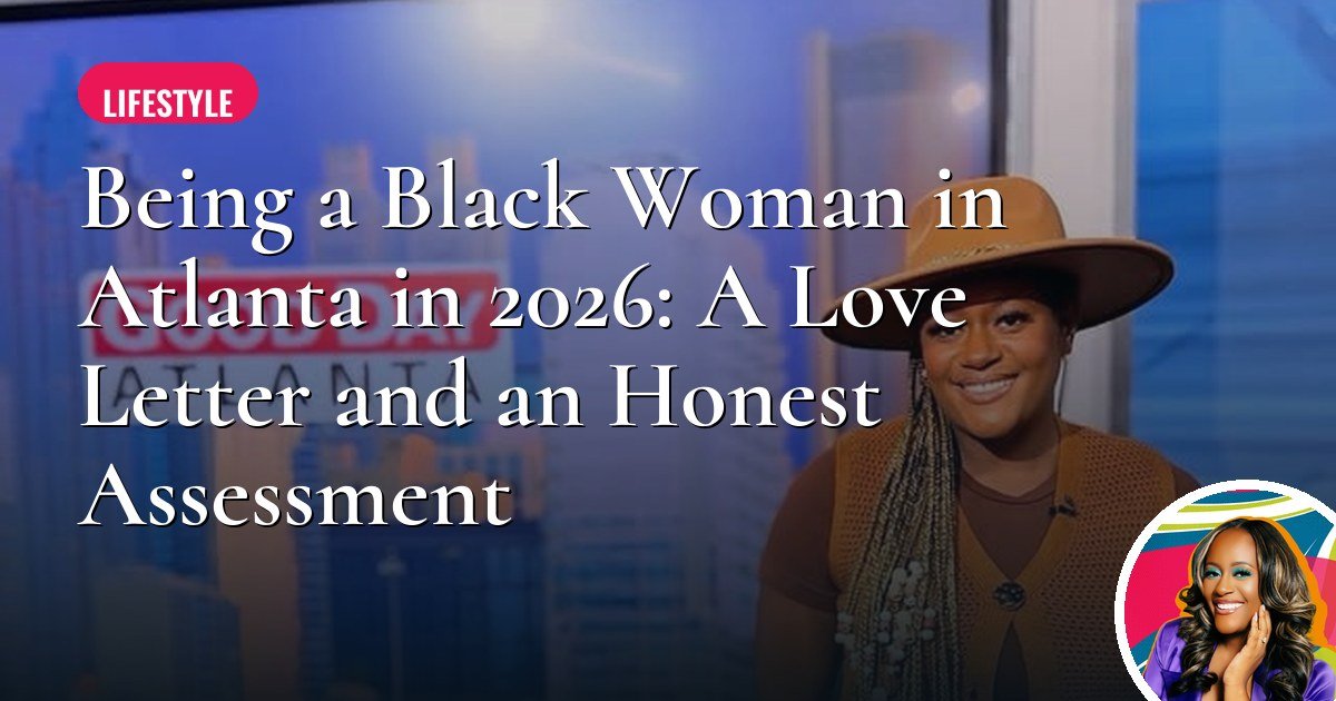 Being a Black Woman in Atlanta in 2026: A Love Letter and an Honest Assessment