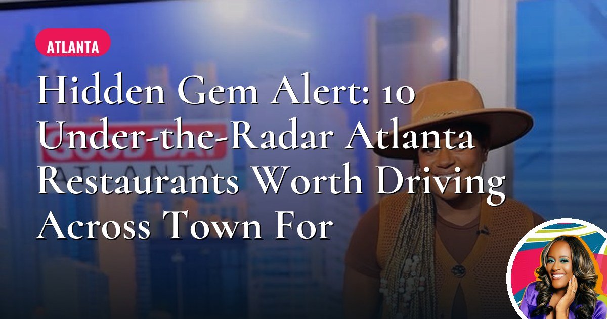 Hidden Gem Alert: 10 Under-the-Radar Atlanta Restaurants Worth Driving Across Town For