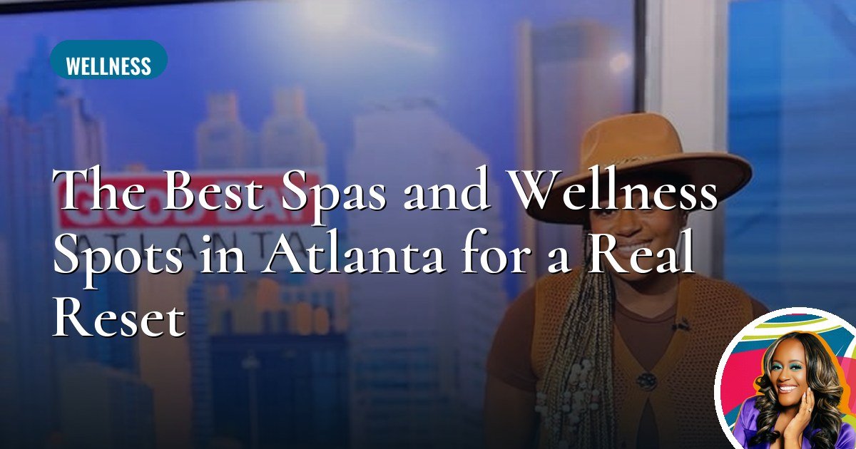 The Best Spas and Wellness Spots in Atlanta for a Real Reset